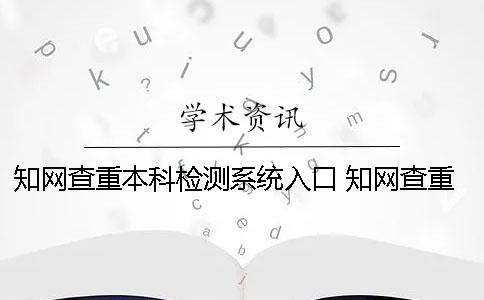 知網查重本科檢測系統入口 知網查重檢測系統多少錢一次