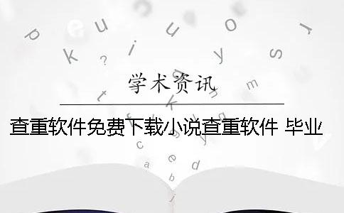 查重軟件免費下載小說查重軟件 畢業論文查重軟件免費下載