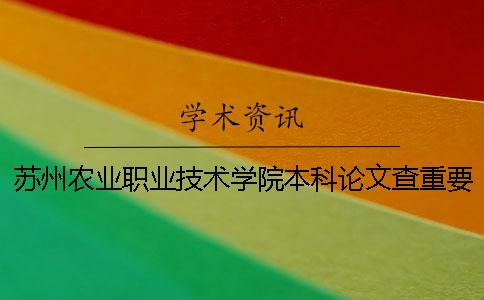 蘇州農業職業技術學院本科論文查重要求及重復率 蘇州農業職業技術學院有本科嗎