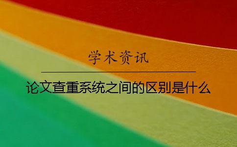 論文查重系統之間的區別是什么？
