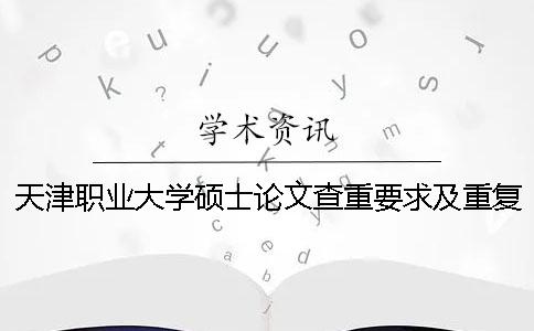 天津職業大學碩士論文查重要求及重復率一
