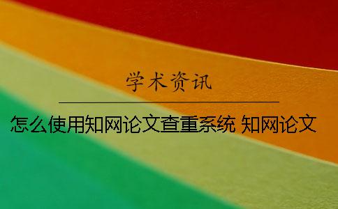 怎么使用知網論文查重系統？ 知網論文怎么發表
