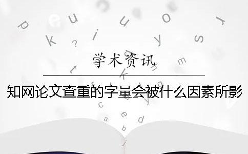 知網論文查重的字量會被什么因素所影響？