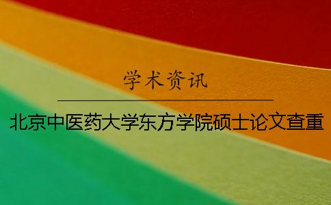 北京中醫藥大學東方學院碩士論文查重要求及重復率一
