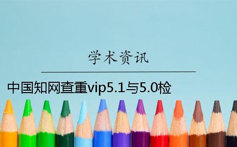 中國知網查重vip5.1與5.0檢測系統的區別知網查重會檢測書籍嗎？[經驗分享]