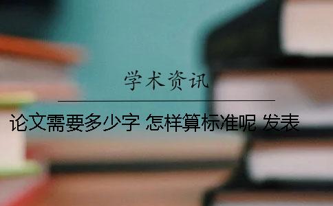 論文需要多少字 怎樣算標準呢 發表一篇論文需要多少字