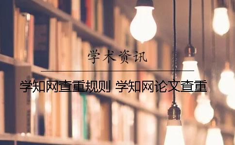 學知網查重規則 學知網論文查重 學知網查重規則 學知網論文查重