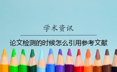 論文檢測的時候怎么引用參考文獻？