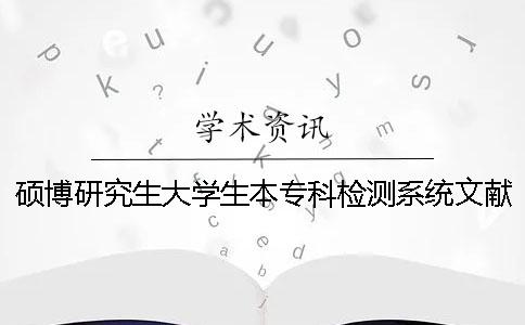 碩博研究生大學生本?？茩z測系統文獻對比庫包含涵蓋哪些個