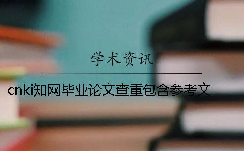 cnki知網畢業論文查重包含參考文獻嗎？