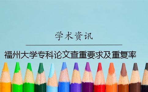 福州大學?？普撐牟橹匾蠹爸貜吐?福州大學碩士論文查重率