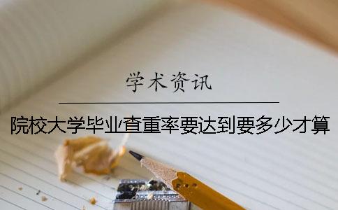 院校大學畢業查重率要達到要多少才算合格？