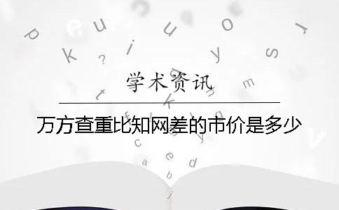萬方查重比知網差的市價是多少
