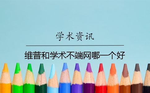 維普和學術不端網哪一個好