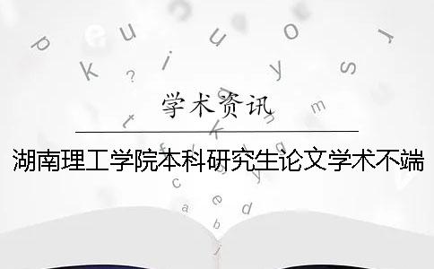 湖南理工學院本科研究生論文學術不端行為處理辦法
