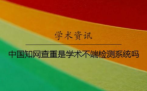 中國知網查重是學術不端檢測系統嗎？