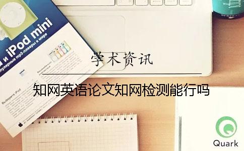 知網英語論文知網檢測能行嗎？