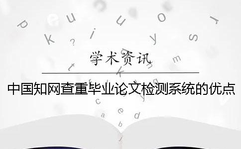 中國知網查重畢業論文檢測系統的優點