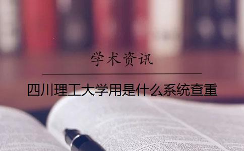 四川理工大學用是什么系統查重