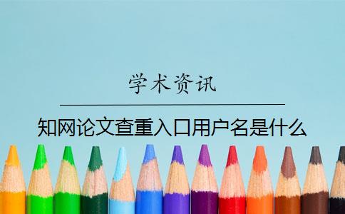 知網論文查重入口用戶名是什么
