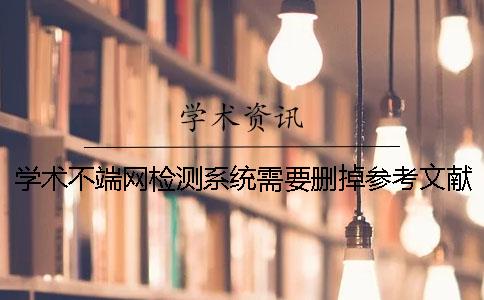 學術不端網檢測系統需要刪掉參考文獻嗎？