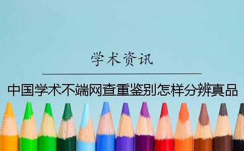 中國學術不端網查重鑒別怎樣分辨真品與贗品的