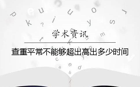 查重平常不能夠超出高出多少時間