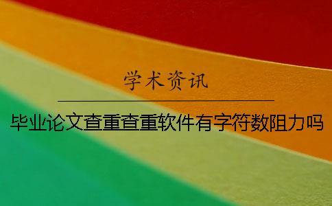 畢業論文查重查重軟件有字符數阻力嗎？