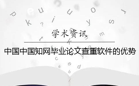 中國中國知網畢業論文查重軟件的優勢是什么？
