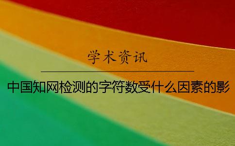 中國知網檢測的字符數受什么因素的影響？