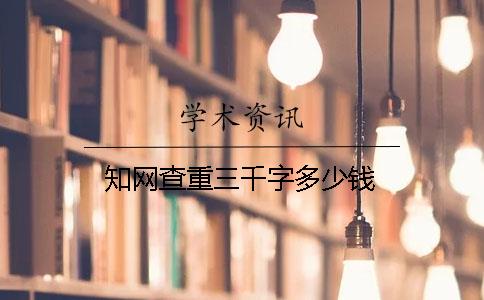 知網查重三千字多少錢