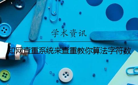 知網查重系統來查重教你算法字符數