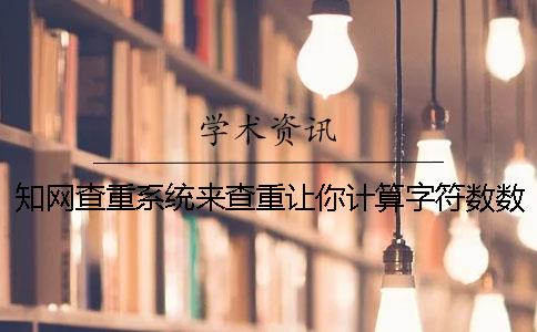 知網查重系統來查重讓你計算字符數數