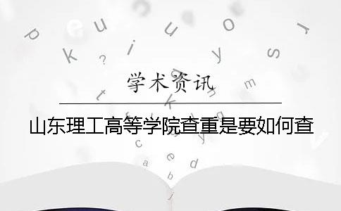 山東理工高等學院查重是要如何查