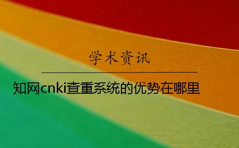 知網cnki查重系統的優勢在哪里？