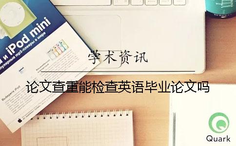 論文查重能檢查英語畢業論文嗎？