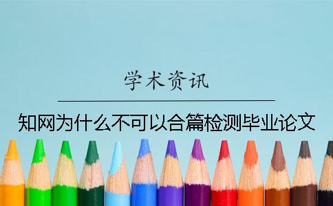 知網為什么不可以合篇檢測畢業論文？
