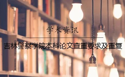 吉林警察學院本科論文查重要求及重復率一