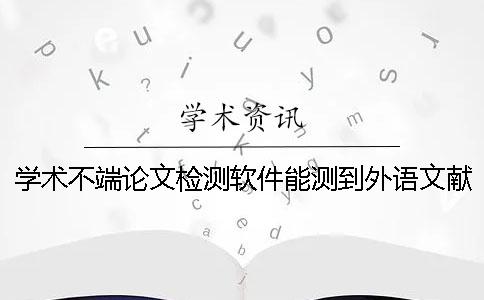 學術不端論文檢測軟件能測到外語文獻嗎？