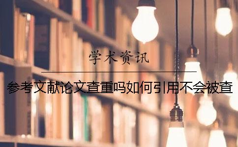 參考文獻論文查重嗎？如何引用不會被查重？