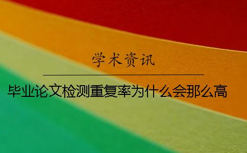 畢業論文檢測重復率為什么會那么高？ 畢業論文檢測重復率不能超過多少