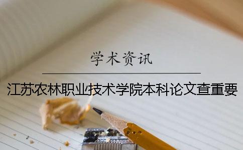 江蘇農林職業技術學院本科論文查重要求及重復率 江蘇農林職業技術學院是本科嗎