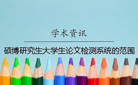 碩博研究生大學生論文檢測系統的范圍