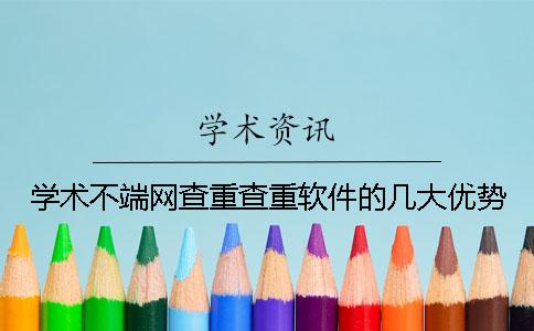 學術不端網查重查重軟件的幾大優勢 學術不端網查重查重軟件的幾大優勢
