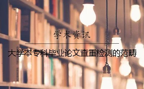 大學本?？飘厴I論文查重檢測的范疇