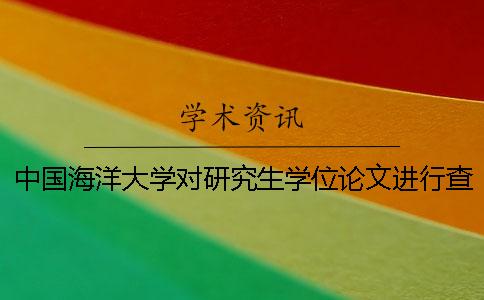中國海洋大學對研究生學位論文進行查重檢測的通知 中國海洋大學研究生學位論文查重檢測須知