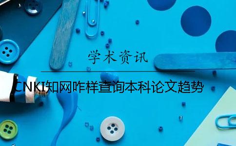 CNKI知網咋樣查詢本科論文趨勢