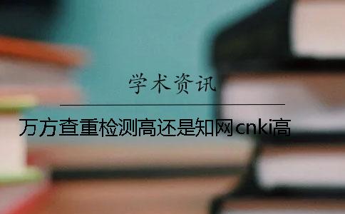 萬方查重檢測高還是知網cnki高