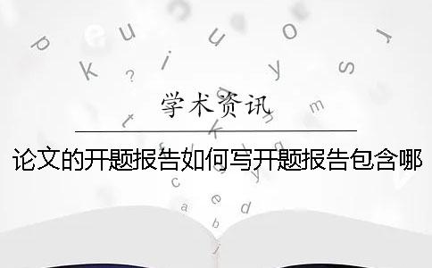 論文的開題報告如何寫？開題報告包含哪些內容？【技巧分享】