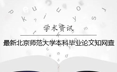 最新北京師范大學本科畢業論文知網查重要求 北京師范大學本科優秀畢業論文